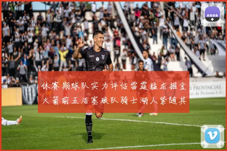 休赛期球队实力评估雷霆猛龙掘金火箭前五活塞狼队骑士湖人紧随其后