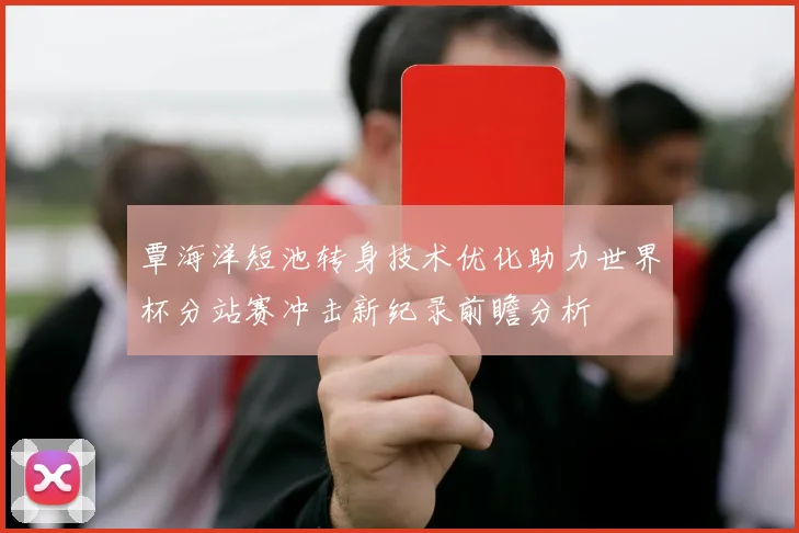 覃海洋短池转身技术优化助力世界杯分站赛冲击新纪录前瞻分析