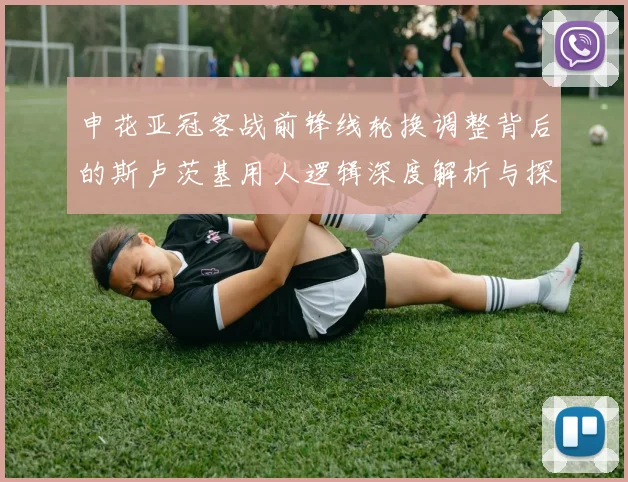 申花亚冠客战前锋线轮换调整背后的斯卢茨基用人逻辑深度解析与探讨