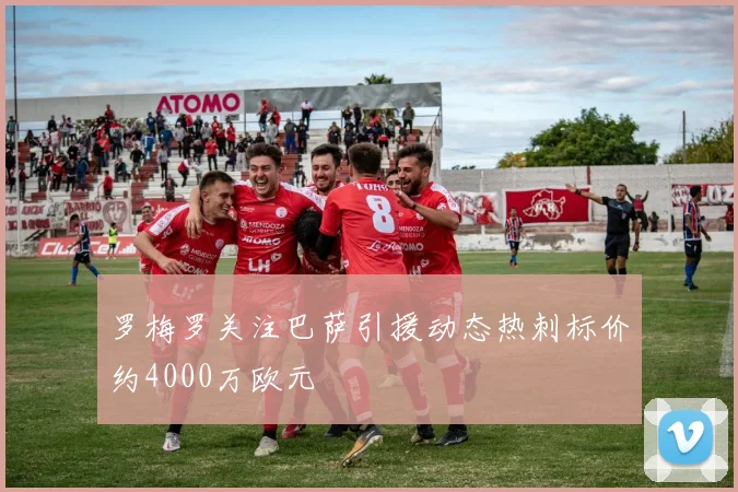罗梅罗关注巴萨引援动态热刺标价约4000万欧元