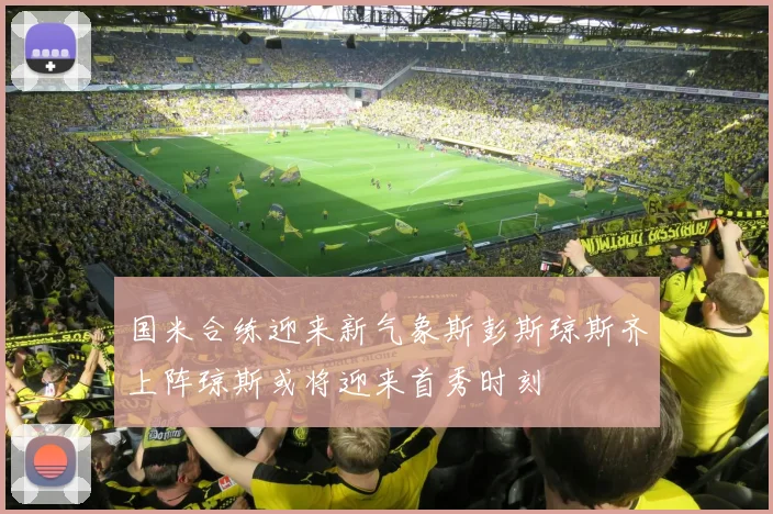 国米合练迎来新气象斯彭斯琼斯齐上阵琼斯或将迎来首秀时刻