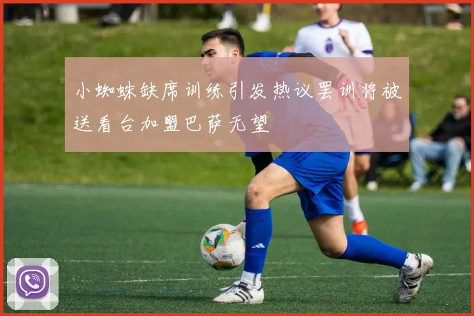 小蜘蛛缺席训练引发热议罢训将被送看台加盟巴萨无望